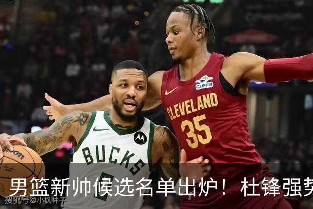 男篮新帅候选名单出炉！杜锋强势领跑，杨鸣大黑马，李春江可惜了
