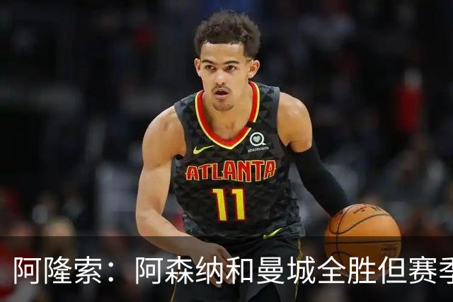 阿隆索：阿森纳和曼城全胜但赛季还很长 我们防守端还有提升空间